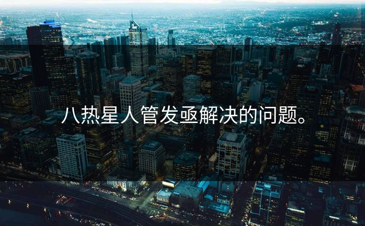 八热星人管发亟解决的问题。 八热星人管发亟解决的问题。