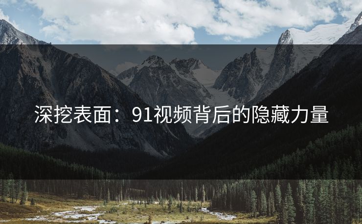 深挖表面：91视频背后的隐藏力量